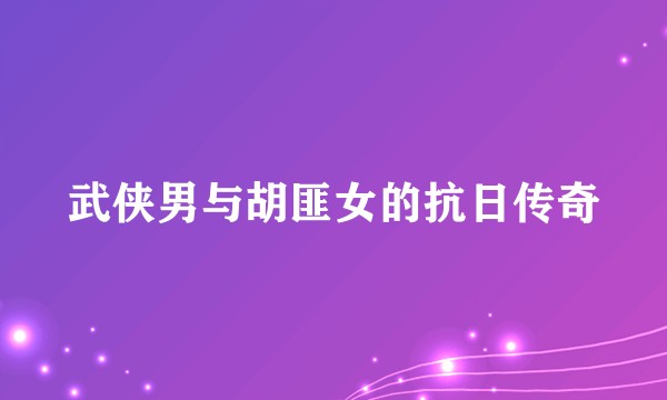 武侠男与胡匪女的抗日传奇