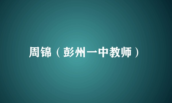 周锦（彭州一中教师）