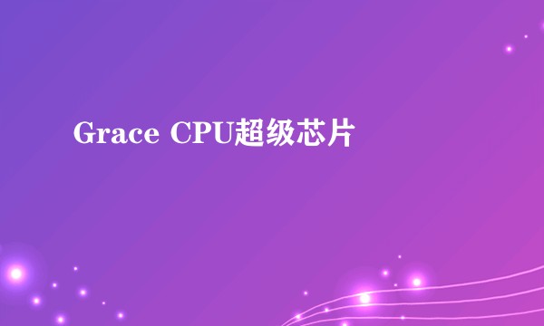 Grace CPU超级芯片