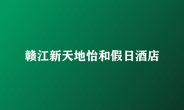 赣江新天地怡和假日酒店