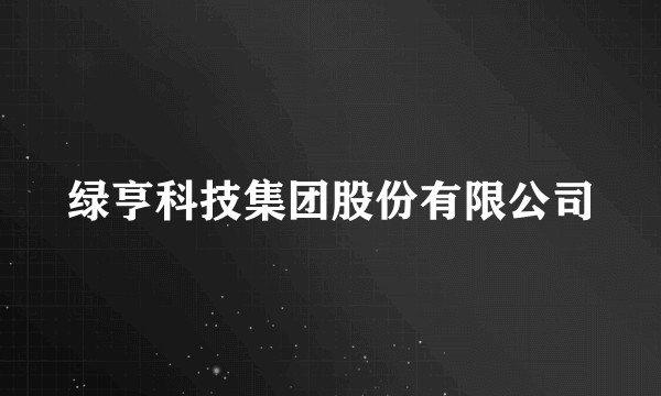 绿亨科技集团股份有限公司