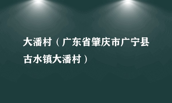 大潘村（广东省肇庆市广宁县古水镇大潘村）