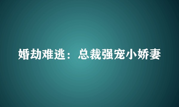 婚劫难逃:总裁强宠小娇妻