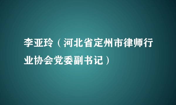 李亚玲（河北省定州市律师行业协会党委副书记）