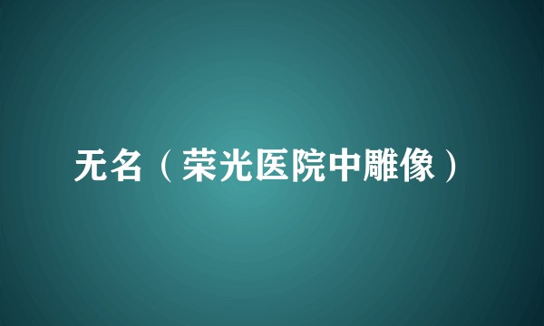 无名（荣光医院中雕像）