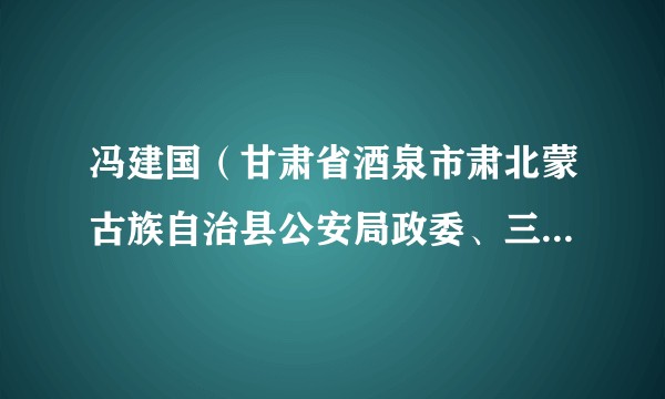 冯建国（甘肃省酒泉市肃北蒙古族自治县公安局政委、三级高级警长）