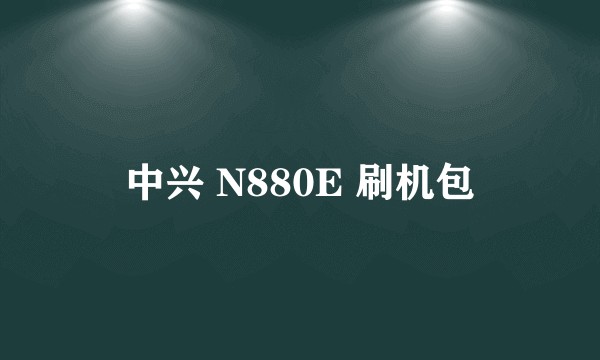 中兴 N880E 刷机包