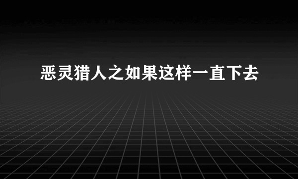 恶灵猎人之如果这样一直下去