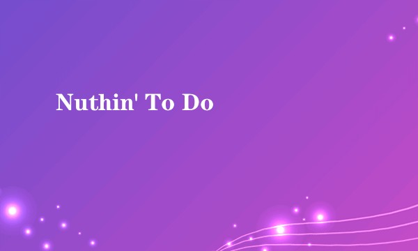 Nuthin' To Do