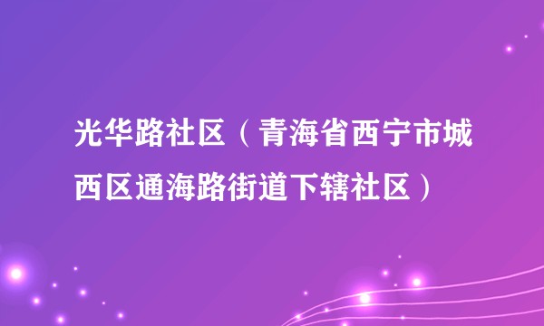 光华路社区(青海省西宁市城西区通海路街道下辖社区)