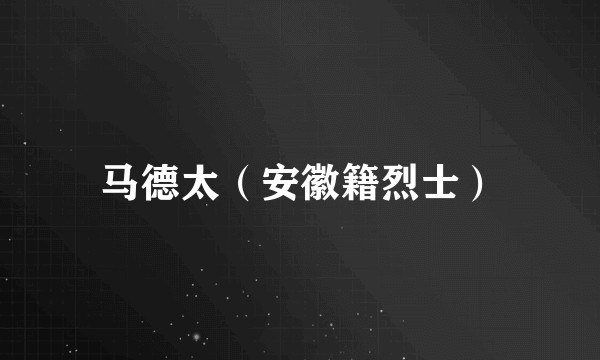 马德太（安徽籍烈士）