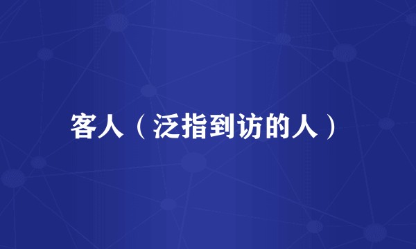 客人（泛指到访的人）