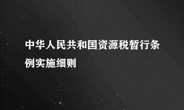 中华人民共和国资源税暂行条例实施细则