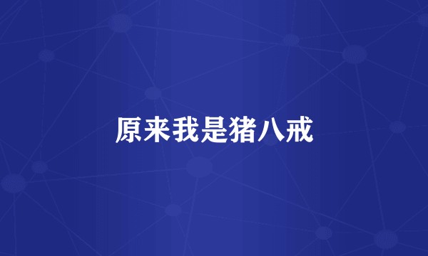 原来我是猪八戒