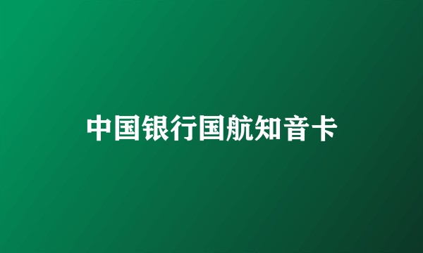 中国银行国航知音卡