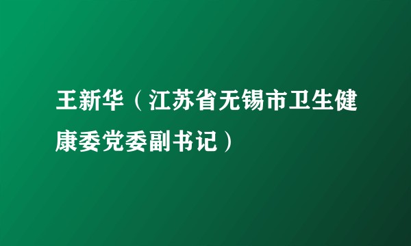 王新华（江苏省无锡市卫生健康委党委副书记）