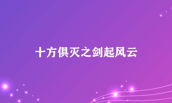 十方俱灭之剑起风云