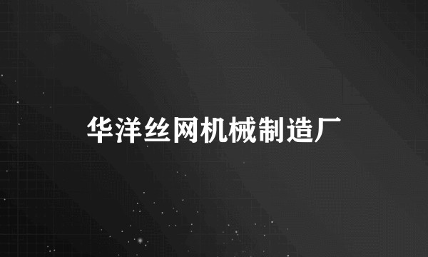 华洋丝网机械制造厂