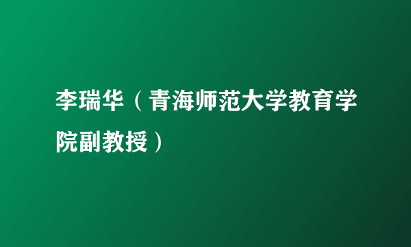 李瑞华（青海师范大学教育学院副教授）
