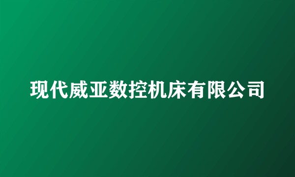 现代威亚数控机床有限公司