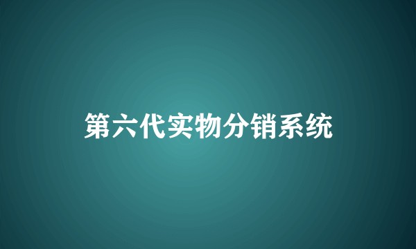 第六代实物分销系统