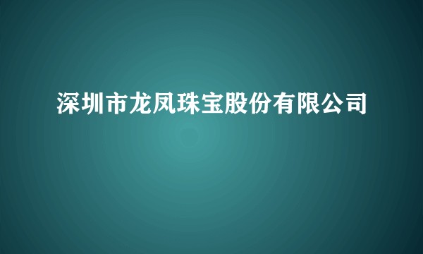 深圳市龙凤珠宝股份有限公司