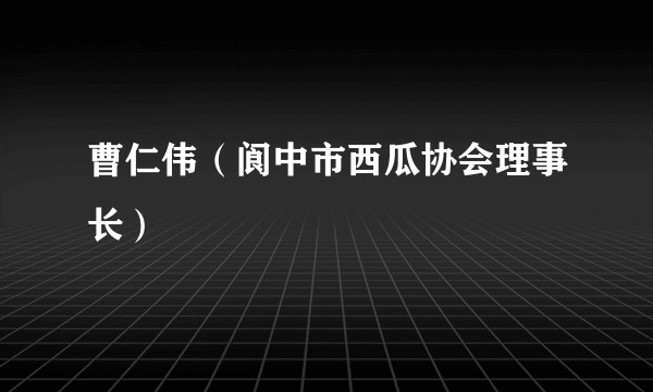曹仁伟（阆中市西瓜协会理事长）
