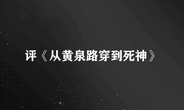 评《从黄泉路穿到死神》