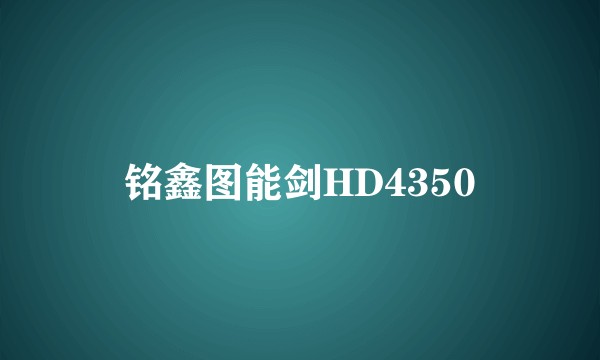 铭鑫图能剑HD4350
