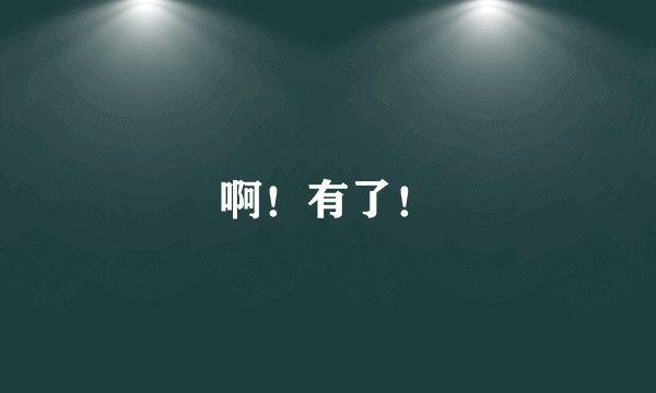 啊！有了！