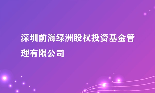 深圳前海绿洲股权投资基金管理有限公司
