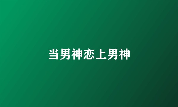 当男神恋上男神