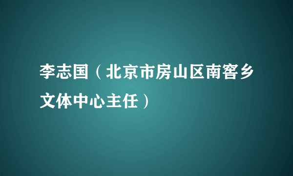 李志国（北京市房山区南窖乡文体中心主任）