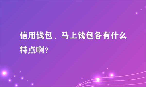 信用钱包、马上钱包各有什么特点啊?