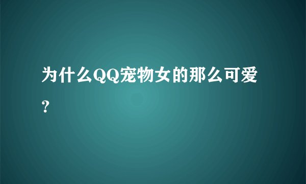 为什么QQ宠物女的那么可爱？