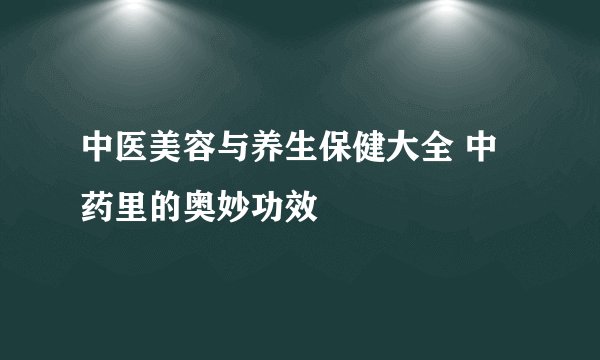 中医美容与养生保健大全 中药里的奥妙功效