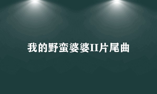 我的野蛮婆婆II片尾曲