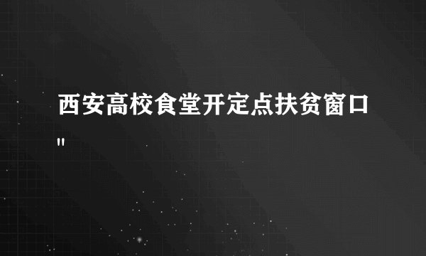 西安高校食堂开定点扶贫窗口