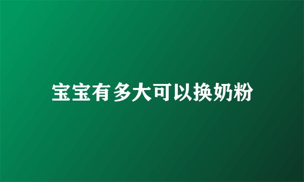 宝宝有多大可以换奶粉
