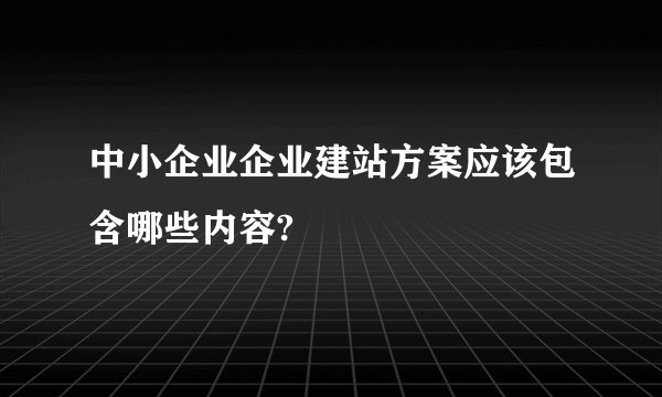 中小企业企业建站方案应该包含哪些内容?