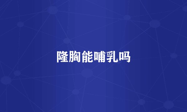 隆胸能哺乳吗