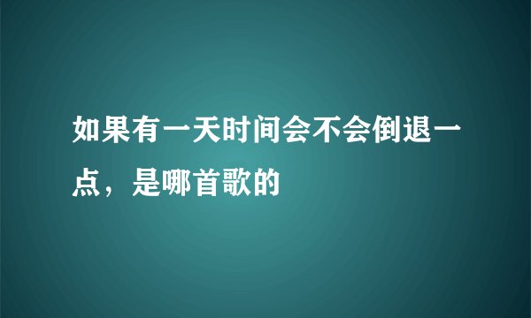 如果有一天时间会不会倒退一点,是哪首歌的