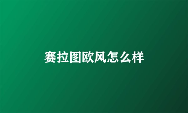 赛拉图欧风怎么样