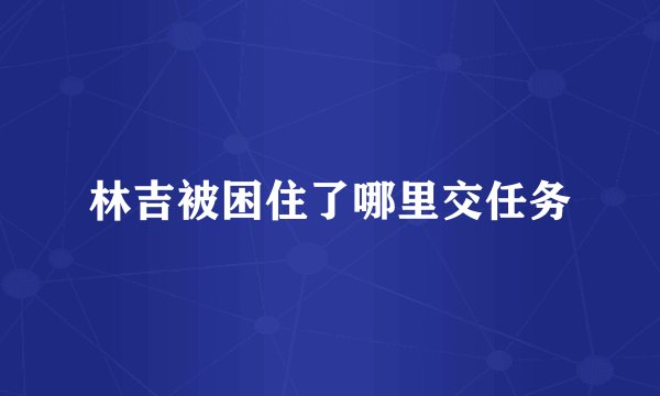 林吉被困住了哪里交任务