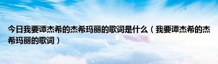 今日我要谭杰希的杰希玛丽的歌词是什么（我要谭杰希的杰希玛丽的歌词）