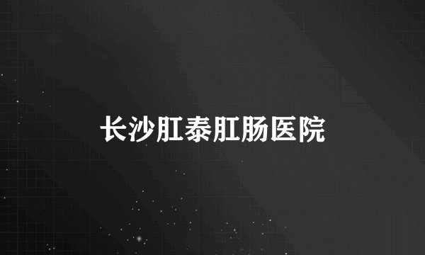 长沙肛泰肛肠医院