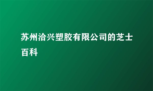 苏州洽兴塑胶有限公司的芝士百科