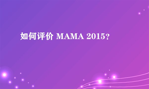 如何评价 MAMA 2015？