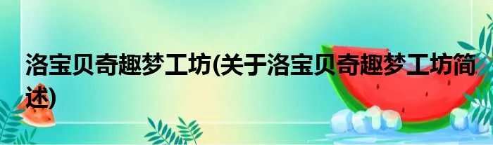 洛宝贝奇趣梦工坊(关于洛宝贝奇趣梦工坊简述)