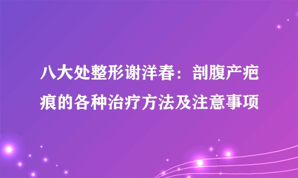 八大处整形谢洋春：剖腹产疤痕的各种治疗方法及注意事项